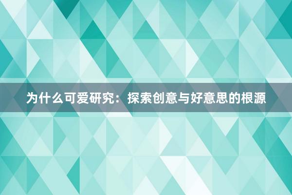 为什么可爱研究：探索创意与好意思的根源