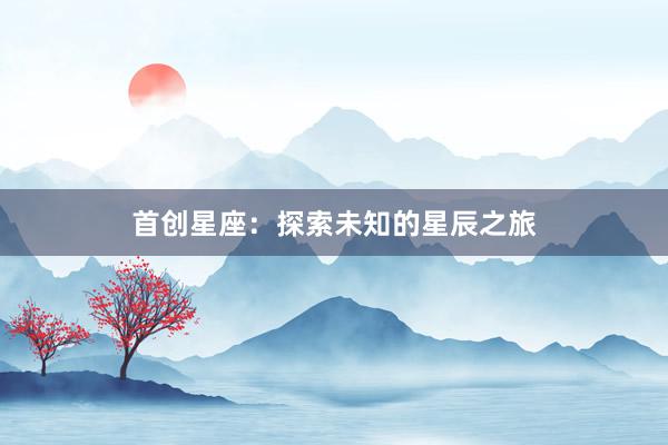 首创星座：探索未知的星辰之旅