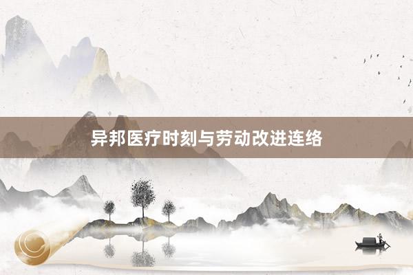 异邦医疗时刻与劳动改进连络