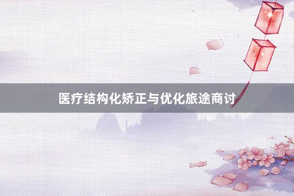 医疗结构化矫正与优化旅途商讨