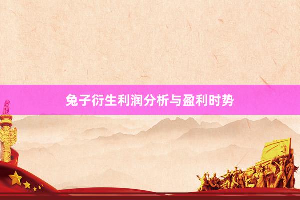 兔子衍生利润分析与盈利时势